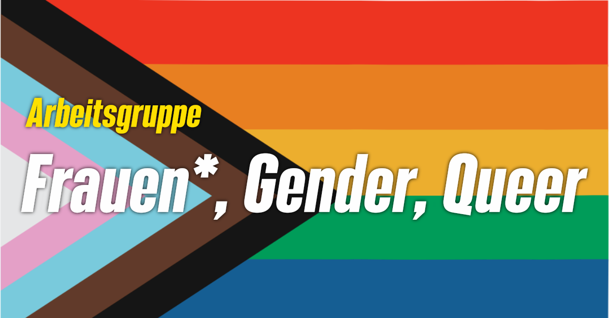 Auf dem Bild ist die Progress Pride Flag zu sehen. In gelber und weißer Schrfit stet "Arbeitsgruppe Frauen*, Gender, Queer" drauf.